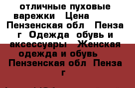 отличные пуховые варежки › Цена ­ 100 - Пензенская обл., Пенза г. Одежда, обувь и аксессуары » Женская одежда и обувь   . Пензенская обл.,Пенза г.